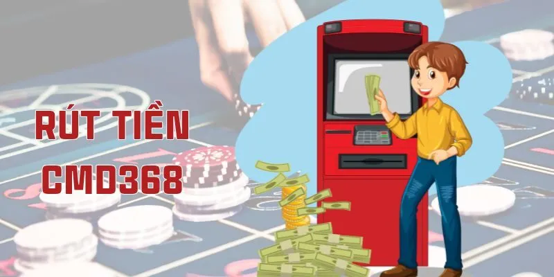 Hướng Dẫn Rút Tiền CMD368 Luôn An Toàn Bạn Nên Biết